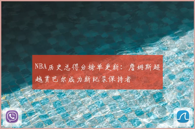 NBA历史总得分榜单更新:詹姆斯超越贾巴尔成为新纪录保持者