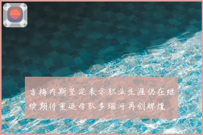 吉梅内斯坚定表示职业生涯仍在继续期待重返母队多瑙河再创辉煌