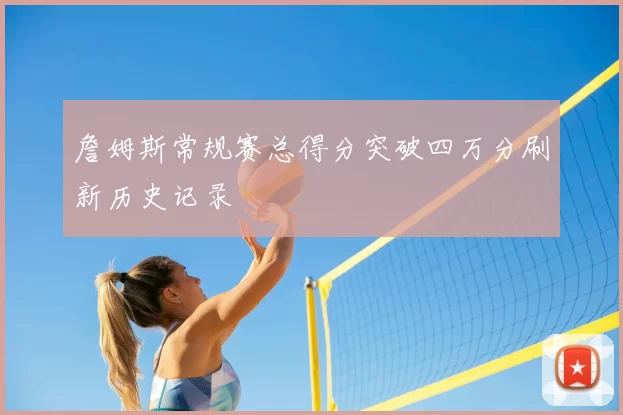 詹姆斯常规赛总得分突破四万分刷新历史记录