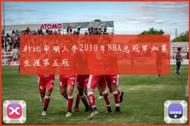 科比率湖人夺2010年NBA总冠军加冕生涯第五冠